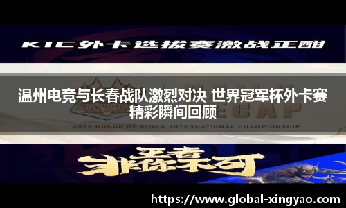 温州电竞与长春战队激烈对决 世界冠军杯外卡赛精彩瞬间回顾